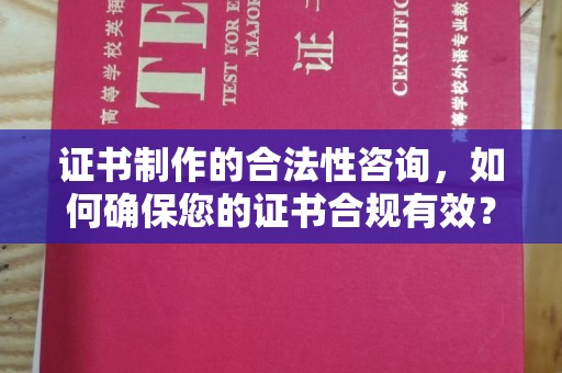 剑河证书制作的合法性咨询，如何确保您的证书合规有效？