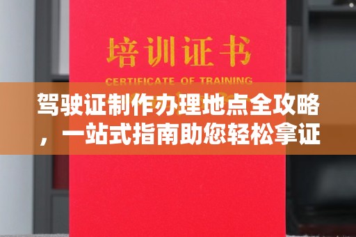 河北驾驶证制作办理地点全攻略，一站式指南助您轻松拿证